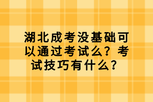 湖北成考沒(méi)基礎(chǔ)可以通過(guò)考試么？考試技巧有什么？