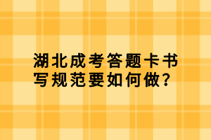 湖北成考答題卡書寫規(guī)范要如何做？