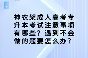 神農(nóng)架成人高考專升本考試注意事項有哪些？遇到不會做的題要怎么辦？
