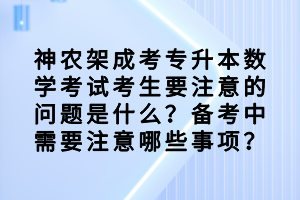 　　數(shù)學(xué)對于很多同學(xué)來說，是非常難的，那神農(nóng)架成考專升本數(shù)學(xué)考試考生要注意的問題是什么？備考中需要注意哪些事項？  　　神農(nóng)架成考專升本數(shù)學(xué)考試考生要注意的問題  　　一般我們感覺到考生在進行高等數(shù)學(xué)計算的時候失誤特別多，錯誤特別多。因為很多同學(xué)的高數(shù)學(xué)起來比較倉促，沒有像高中或者初中的數(shù)學(xué)學(xué)習(xí)那么扎實，沒做那么多作業(yè)，運算錯誤率特別高。有些比較相近的公式記錯了，這就造成了不應(yīng)該丟的分丟了，他也知道怎么做，但計算錯了。平時可能一分丟了，還看不出來不懂，但考試的時候不是這樣，這是要丟分的。還是要盡量少有失誤，爭取每做一道題，對一道題。  　　復(fù)習(xí)備考中需要注意哪些事項?  　　高考數(shù)學(xué)更強調(diào)一個基本概念、思想，以及原始的一些概念，這是很重要的。初等數(shù)學(xué)比較注重技巧、方法。但是就這兩年成考的專升本高數(shù)題來說，因為高數(shù)不是完全的純數(shù)學(xué)高數(shù)，更強調(diào)一些數(shù)學(xué)應(yīng)用。其中里面就會涉及一些計算方法、技巧，這反而也成為了咱們的考試要求。就是微積分里面怎么求導(dǎo)，基本公式是什么，該背的都得背下來。如果考數(shù)學(xué)研究生，可能按照定義去求導(dǎo)，但咱們還是以公式、運算法則去求。所以在高等數(shù)學(xué)里面，既要掌握基本原則、思想，也要注意基本方法。  　　現(xiàn)在大家知道神農(nóng)架成考專升本數(shù)學(xué)考試考生要注意的問題是什么？備考中需要注意哪些事項了吧，大家現(xiàn)在都清楚了嗎？