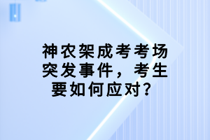 神農(nóng)架成考考場突發(fā)事件，考生要如何應(yīng)對(duì)？