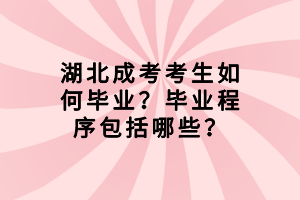 湖北成考考生如何畢業(yè)？畢業(yè)程序包括哪些？