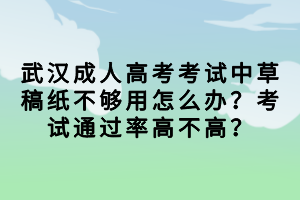武漢成人高考考試中草稿紙不夠用怎么辦？考試通過率高不高？
