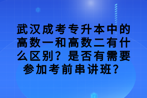 武漢成考專升本中的高數(shù)一和高數(shù)二有什么區(qū)別？是否有需要參加考前串講班？