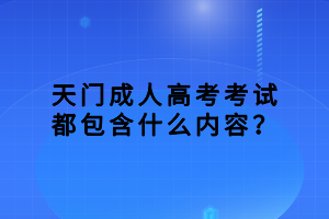 天門成人高考考試都包含什么內(nèi)容？