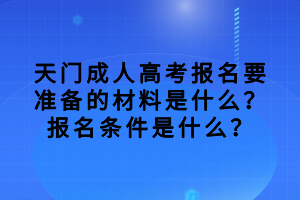 天門成人高考報名要準備的材料是什么？報名條件是什么？