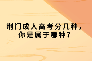 荊門成人高考分幾種，你是屬于哪種？