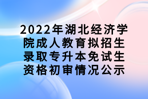 2022年湖北經(jīng)濟(jì)學(xué)院成人教育擬招生錄取專升本免試生資格初審情況公示