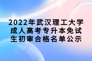 2022年武漢理工大學成人高考專升本免試生初審合格名單公示