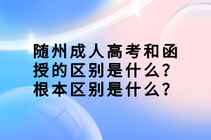 隨州成人高考和函授的區(qū)別是什么？根本區(qū)別是什么？
