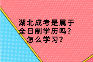 湖北成考是屬于全日制學(xué)歷嗎？怎么學(xué)習(xí)？