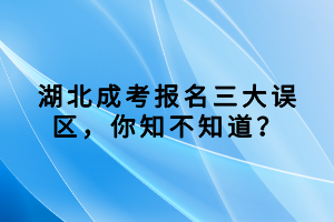 湖北成考報(bào)名三大誤區(qū)，你知不知道？