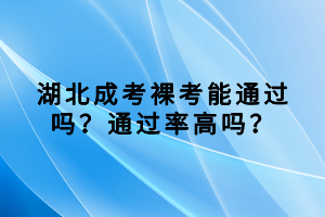 湖北成考裸考能通過嗎？通過率高嗎？