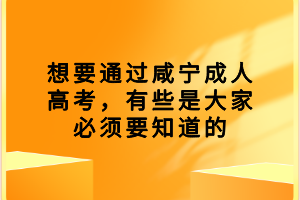 想要通過咸寧成人高考，有些是大家必須要知道的