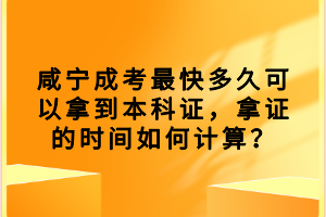 咸寧成考最快多久可以拿到本科證，拿證的時(shí)間如何計(jì)算？
