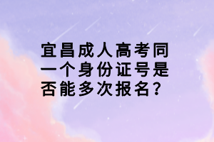 宜昌成人高考同一個身份證號是否能多次報名？