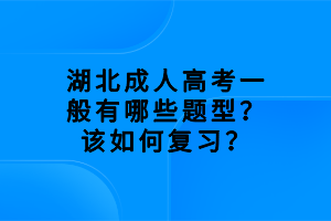 湖北成人高考一般有哪些題型？該如何復(fù)習(xí)？