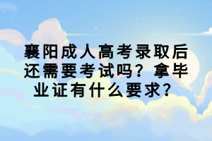 襄陽成人高考錄取后還需要考試嗎？拿畢業(yè)證有什么要求？