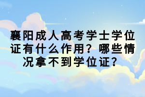 襄陽成人高考學(xué)士學(xué)位證有什么作用？哪些情況拿不到學(xué)位證？