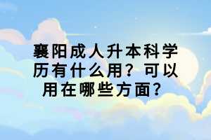 襄陽成人升本科學歷有什么用？可以用在哪些方面？