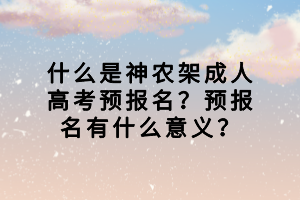 什么是神農(nóng)架成人高考預(yù)報(bào)名？預(yù)報(bào)名有什么意義？