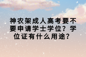 神農(nóng)架成人高考要不要申請(qǐng)學(xué)士學(xué)位？學(xué)位證有什么用途？