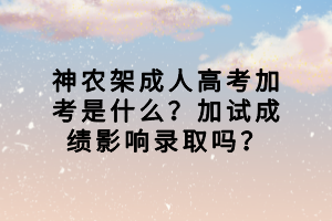 神農(nóng)架成人高考加考是什么？加試成績影響錄取嗎？