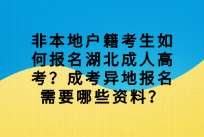 非本地戶(hù)籍考生如何報(bào)名湖北成人高考？成考異地報(bào)名需要哪些資料？