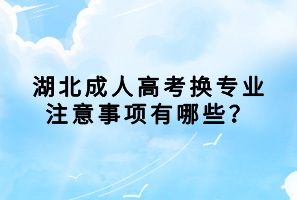 湖北成人高考換專業(yè)注意事項有哪些？