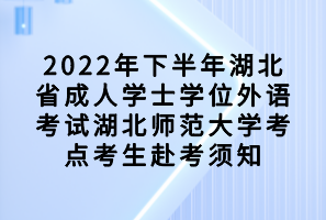 2022年下半年湖北省成人學(xué)士學(xué)位外語考試湖北師范大學(xué)考點考生赴考須知