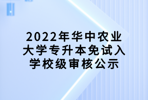 2022年華中農(nóng)業(yè)大學(xué)專升本免試入學(xué)校級審核公示
