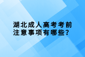 湖北成人高考考前注意事項(xiàng)有哪些？