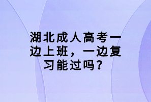 湖北成人高考一邊上班，一邊復習能過嗎？