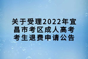 關(guān)于受理2022年宜昌市考區(qū)成人高考考生退費(fèi)申請公告