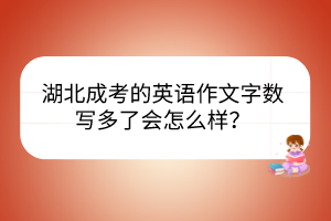 湖北成考的英語作文字?jǐn)?shù)寫多了會(huì)怎么樣？