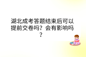 湖北成考答題結(jié)束后可以提前交卷嗎？會有影響嗎？