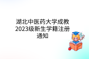 湖北中醫(yī)藥大學(xué)成教2023級新生學(xué)籍注冊通知