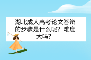 湖北成人高考論文答辯的步驟是什么呢？難度大嗎？