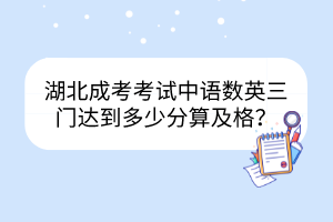 湖北成考考試中語數(shù)英三門達(dá)到多少分算及格？