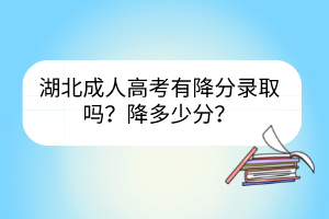 湖北成人高考有降分錄取嗎？降多少分？