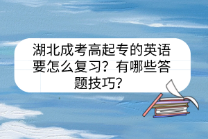 湖北成考高起專的英語(yǔ)要怎么復(fù)習(xí)？有哪些答題技巧？