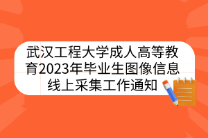 武漢工程大學(xué)成人高等教育2023年畢業(yè)生圖像信息線上采集工作通知