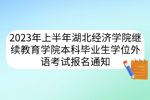 2023年上半年湖北經(jīng)濟(jì)學(xué)院繼續(xù)教育學(xué)院本科畢業(yè)生學(xué)位外語考試報(bào)名通知