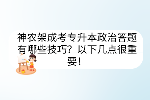 神農(nóng)架成考專升本政治答題有哪些技巧？以下幾點(diǎn)很重要！