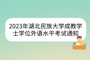 2023年湖北民族大學成教學士學位外語水平考試通知