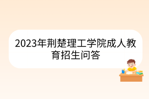 2023年荊楚理工學院成人教育招生問答