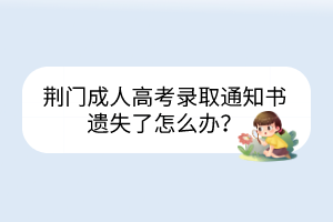 荊門(mén)成人高考錄取通知書(shū)遺失了怎么辦？