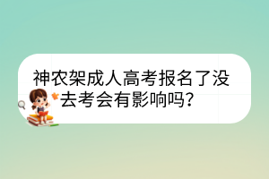 神農(nóng)架成人高考報(bào)名了沒去考會(huì)有影響嗎？