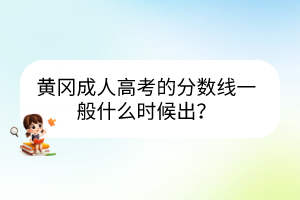 黃岡成人高考的分?jǐn)?shù)線一般什么時(shí)候出？