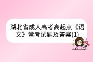 湖北省成人高考高起點(diǎn)《語(yǔ)文》?？荚囶}及答案(1)